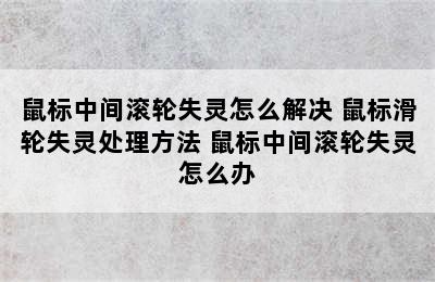 鼠标中间滚轮失灵怎么解决 鼠标滑轮失灵处理方法 鼠标中间滚轮失灵怎么办